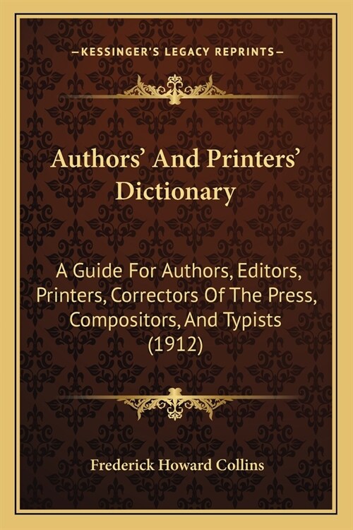 Authors And Printers Dictionary: A Guide For Authors, Editors, Printers, Correctors Of The Press, Compositors, And Typists (1912) (Paperback)