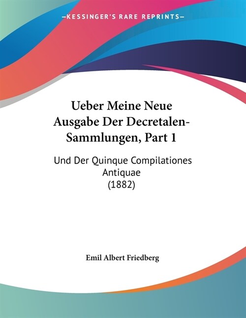 Ueber Meine Neue Ausgabe Der Decretalen-Sammlungen, Part 1: Und Der Quinque Compilationes Antiquae (1882) (Paperback)