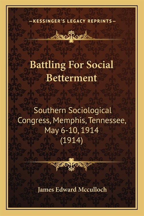 Battling For Social Betterment: Southern Sociological Congress, Memphis, Tennessee, May 6-10, 1914 (1914) (Paperback)