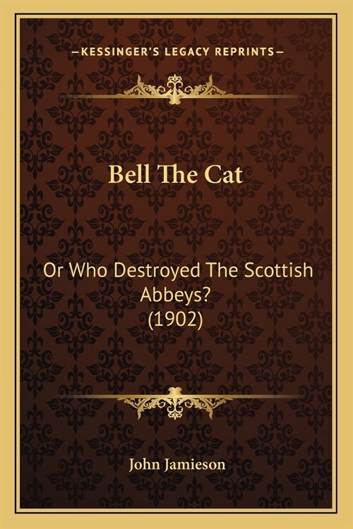 Bell The Cat: Or Who Destroyed The Scottish Abbeys? (1902) (Paperback)