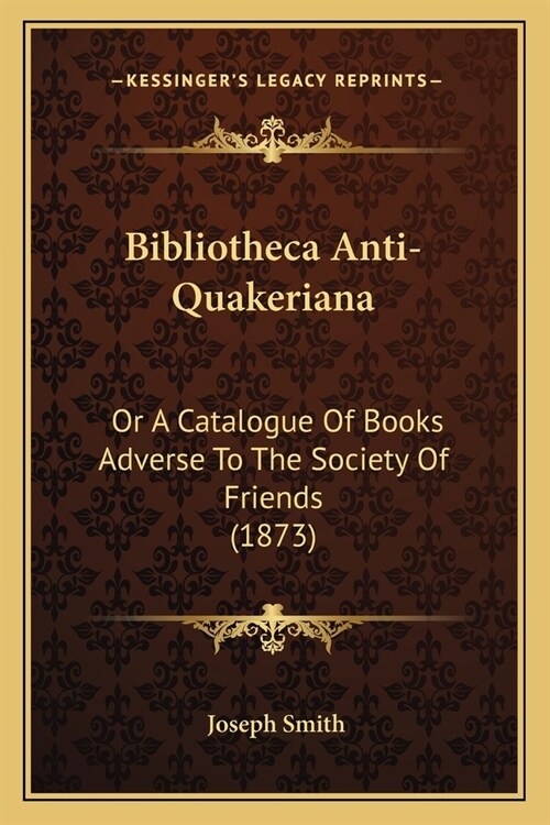 Bibliotheca Anti-Quakeriana: Or A Catalogue Of Books Adverse To The Society Of Friends (1873) (Paperback)