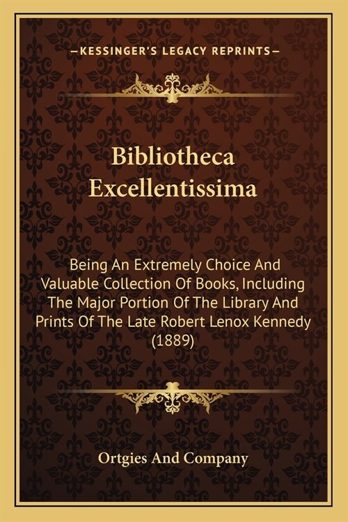 Bibliotheca Excellentissima: Being An Extremely Choice And Valuable Collection Of Books, Including The Major Portion Of The Library And Prints Of T (Paperback)