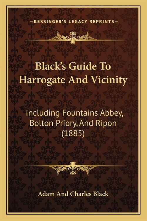 Blacks Guide To Harrogate And Vicinity: Including Fountains Abbey, Bolton Priory, And Ripon (1885) (Paperback)