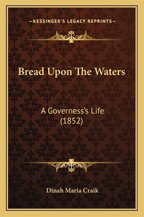 Bread Upon The Waters: A Governesss Life (1852) (Paperback)