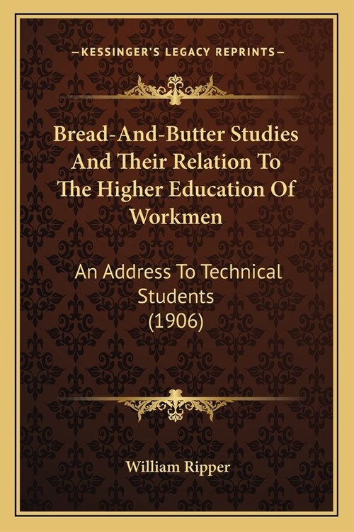 Bread-And-Butter Studies And Their Relation To The Higher Education Of Workmen: An Address To Technical Students (1906) (Paperback)