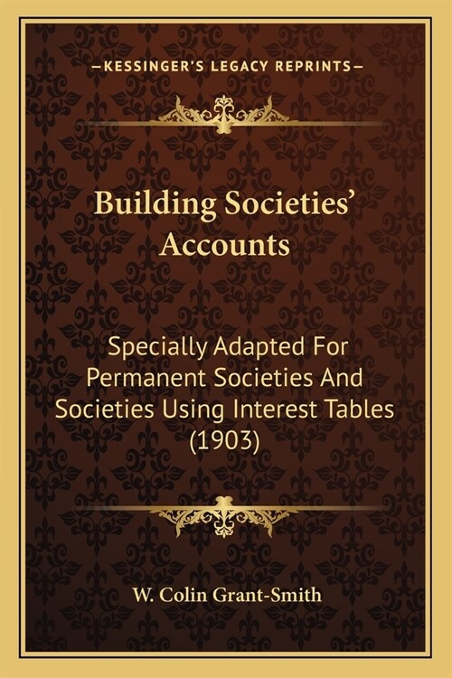 Building Societies Accounts: Specially Adapted For Permanent Societies And Societies Using Interest Tables (1903) (Paperback)