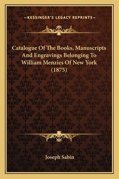 Catalogue Of The Books, Manuscripts And Engravings Belonging To William Menzies Of New York (1875) (Paperback)