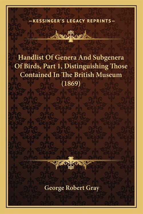 Handlist Of Genera And Subgenera Of Birds, Part 1, Distinguishing Those Contained In The British Museum (1869) (Paperback)