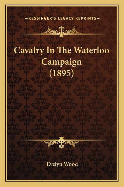 Cavalry In The Waterloo Campaign (1895) (Paperback)