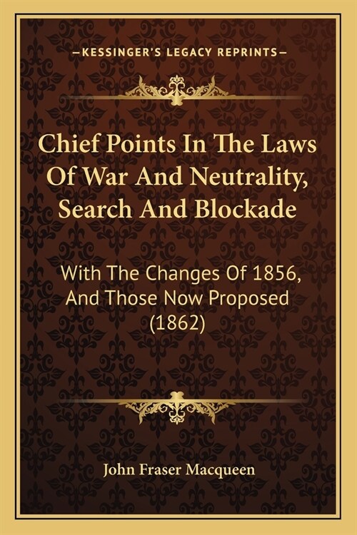 Chief Points In The Laws Of War And Neutrality, Search And Blockade: With The Changes Of 1856, And Those Now Proposed (1862) (Paperback)