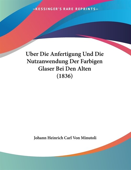 Uber Die Anfertigung Und Die Nutzanwendung Der Farbigen Glaser Bei Den Alten (1836) (Paperback)