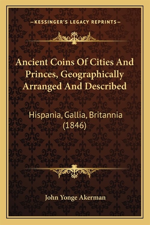 Ancient Coins Of Cities And Princes, Geographically Arranged And Described: Hispania, Gallia, Britannia (1846) (Paperback)