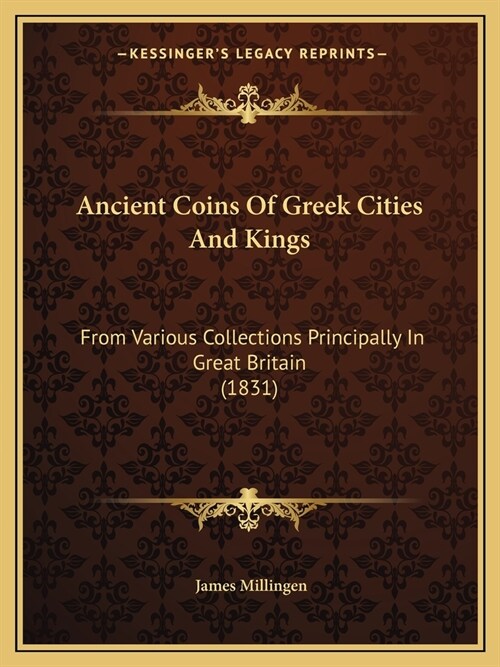 Ancient Coins Of Greek Cities And Kings: From Various Collections Principally In Great Britain (1831) (Paperback)