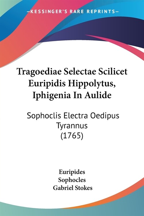 Tragoediae Selectae Scilicet Euripidis Hippolytus, Iphigenia In Aulide: Sophoclis Electra Oedipus Tyrannus (1765) (Paperback)