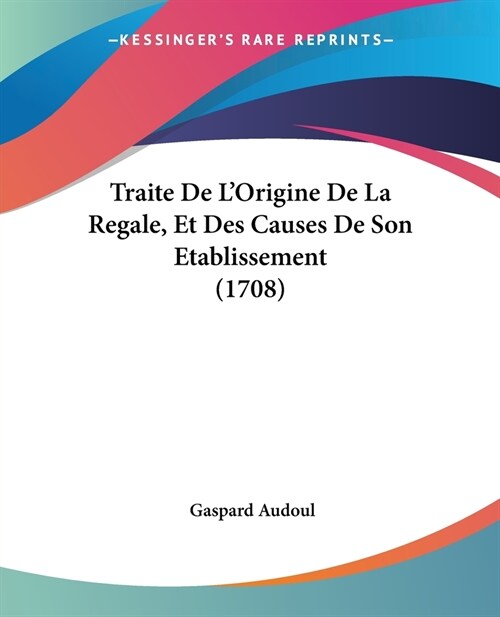 Traite De LOrigine De La Regale, Et Des Causes De Son Etablissement (1708) (Paperback)