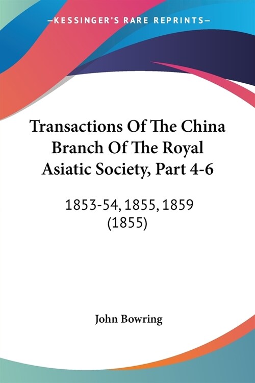 Transactions Of The China Branch Of The Royal Asiatic Society, Part 4-6: 1853-54, 1855, 1859 (1855) (Paperback)