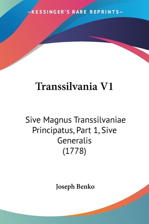 Transsilvania V1: Sive Magnus Transsilvaniae Principatus, Part 1, Sive Generalis (1778) (Paperback)