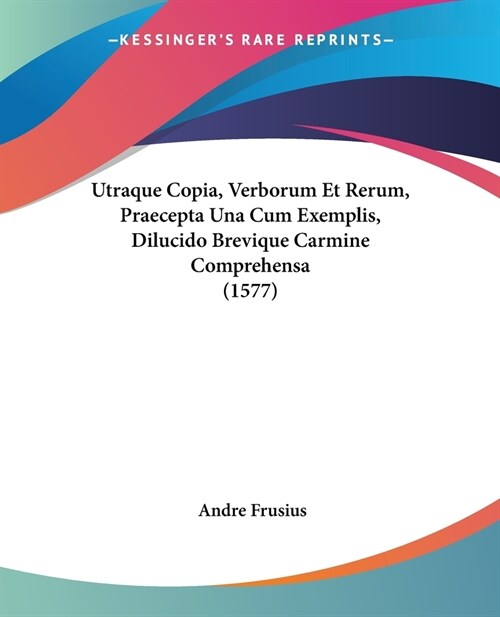 Utraque Copia, Verborum Et Rerum, Praecepta Una Cum Exemplis, Dilucido Brevique Carmine Comprehensa (1577) (Paperback)