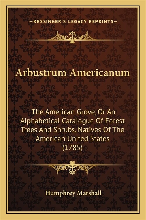 Arbustrum Americanum: The American Grove, Or An Alphabetical Catalogue Of Forest Trees And Shrubs, Natives Of The American United States (17 (Paperback)