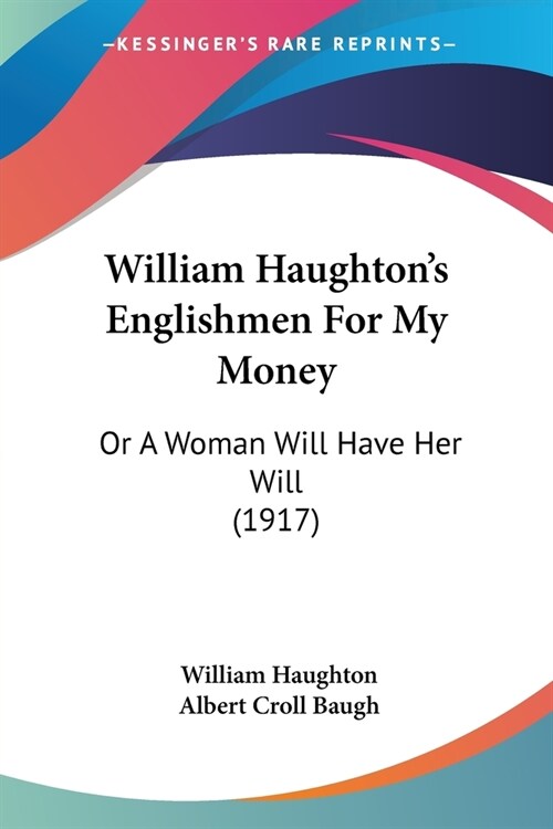 William Haughtons Englishmen For My Money: Or A Woman Will Have Her Will (1917) (Paperback)