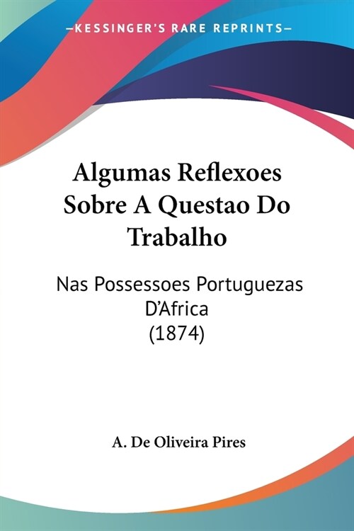 Algumas Reflexoes Sobre A Questao Do Trabalho: Nas Possessoes Portuguezas DAfrica (1874) (Paperback)