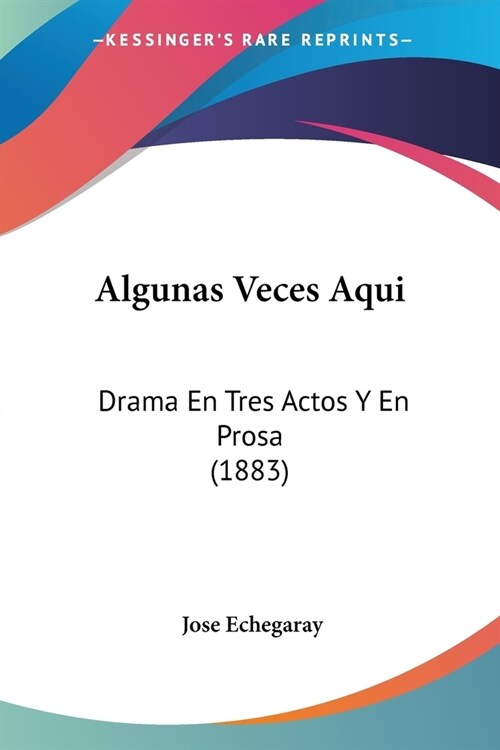 Algunas Veces Aqui: Drama En Tres Actos Y En Prosa (1883) (Paperback)