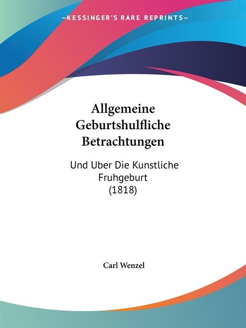 Allgemeine Geburtshulfliche Betrachtungen: Und Uber Die Kunstliche Fruhgeburt (1818) (Paperback)
