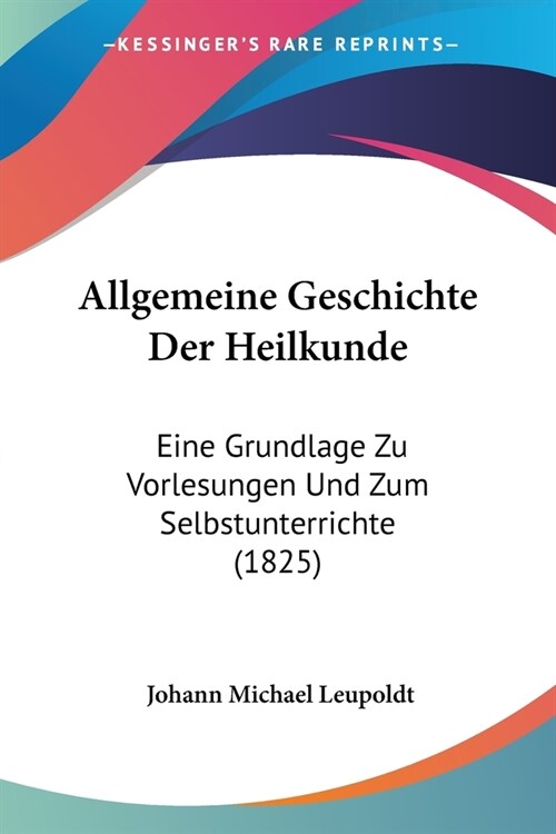 Allgemeine Geschichte Der Heilkunde: Eine Grundlage Zu Vorlesungen Und Zum Selbstunterrichte (1825) (Paperback)