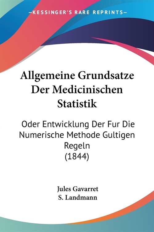 Allgemeine Grundsatze Der Medicinischen Statistik: Oder Entwicklung Der Fur Die Numerische Methode Gultigen Regeln (1844) (Paperback)