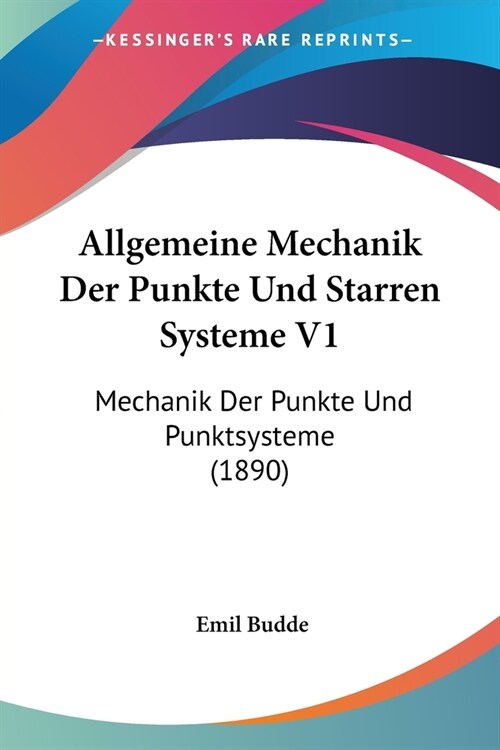 Allgemeine Mechanik Der Punkte Und Starren Systeme V1: Mechanik Der Punkte Und Punktsysteme (1890) (Paperback)