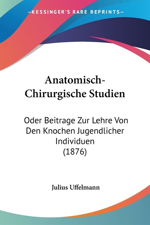 Anatomisch-Chirurgische Studien: Oder Beitrage Zur Lehre Von Den Knochen Jugendlicher Individuen (1876) (Paperback)