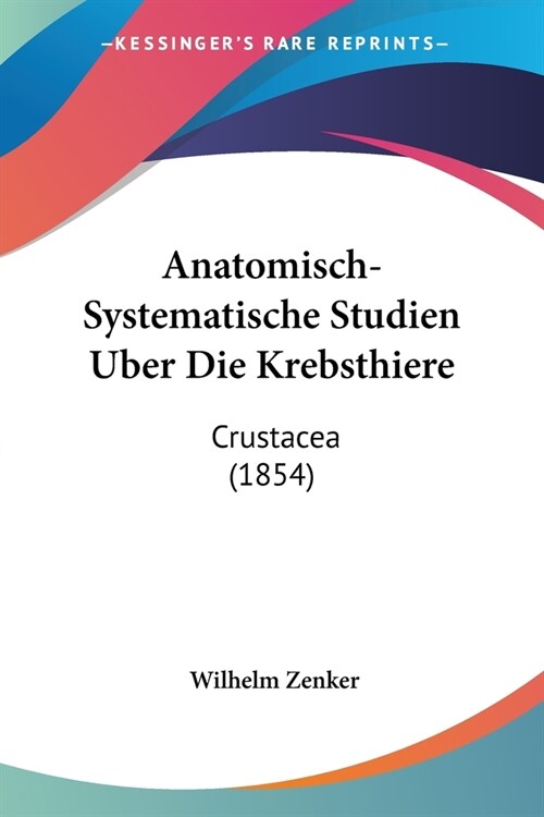 Anatomisch-Systematische Studien Uber Die Krebsthiere: Crustacea (1854) (Paperback)