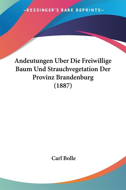 Andeutungen Uber Die Freiwillige Baum Und Strauchvegetation Der Provinz Brandenburg (1887) (Paperback)