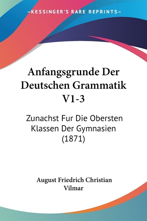 Anfangsgrunde Der Deutschen Grammatik V1-3: Zunachst Fur Die Obersten Klassen Der Gymnasien (1871) (Paperback)