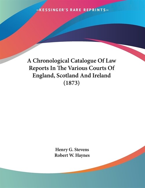 A Chronological Catalogue Of Law Reports In The Various Courts Of England, Scotland And Ireland (1873) (Paperback)