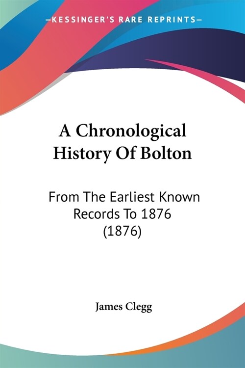 A Chronological History Of Bolton: From The Earliest Known Records To 1876 (1876) (Paperback)