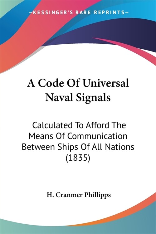 A Code Of Universal Naval Signals: Calculated To Afford The Means Of Communication Between Ships Of All Nations (1835) (Paperback)