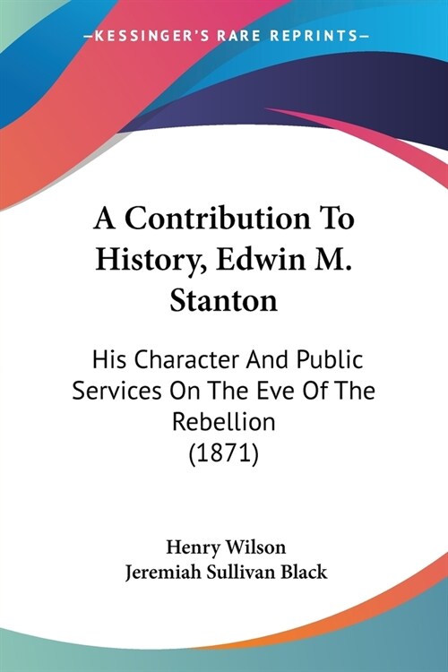 A Contribution To History, Edwin M. Stanton: His Character And Public Services On The Eve Of The Rebellion (1871) (Paperback)