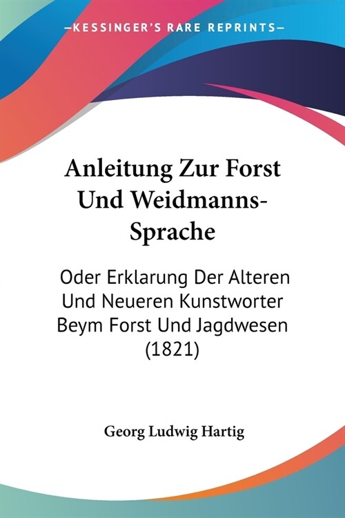 Anleitung Zur Forst Und Weidmanns-Sprache: Oder Erklarung Der Alteren Und Neueren Kunstworter Beym Forst Und Jagdwesen (1821) (Paperback)