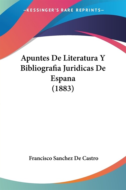 Apuntes De Literatura Y Bibliografia Juridicas De Espana (1883) (Paperback)