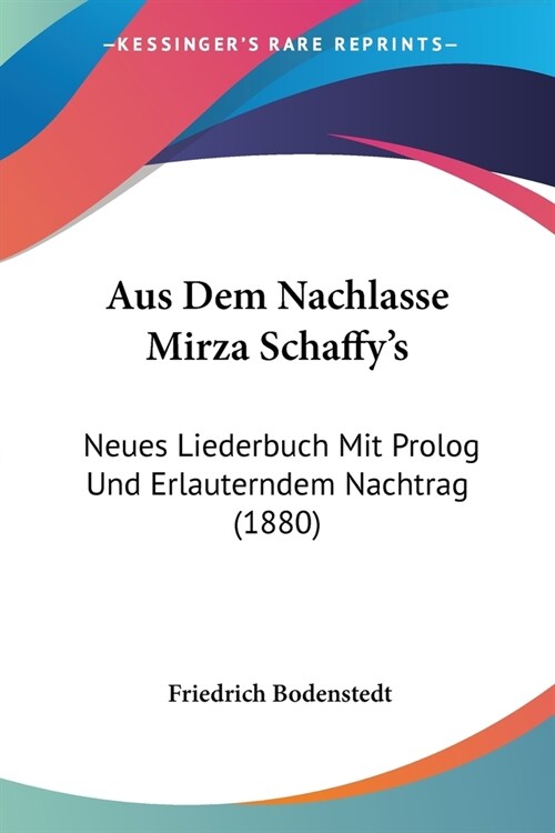 Aus Dem Nachlasse Mirza Schaffys: Neues Liederbuch Mit Prolog Und Erlauterndem Nachtrag (1880) (Paperback)