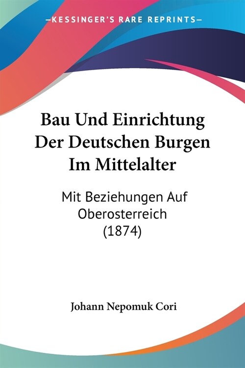 Bau Und Einrichtung Der Deutschen Burgen Im Mittelalter: Mit Beziehungen Auf Oberosterreich (1874) (Paperback)