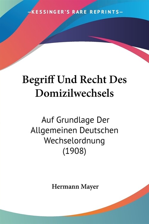Begriff Und Recht Des Domizilwechsels: Auf Grundlage Der Allgemeinen Deutschen Wechselordnung (1908) (Paperback)