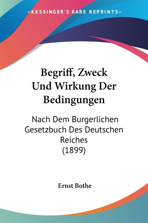 Begriff, Zweck Und Wirkung Der Bedingungen: Nach Dem Burgerlichen Gesetzbuch Des Deutschen Reiches (1899) (Paperback)