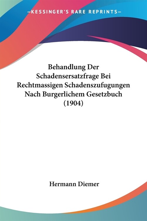 Behandlung Der Schadensersatzfrage Bei Rechtmassigen Schadenszufugungen Nach Burgerlichem Gesetzbuch (1904) (Paperback)