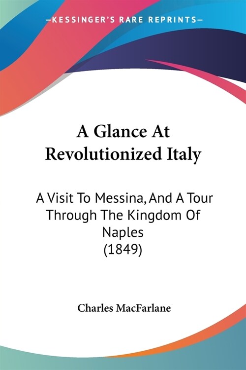 A Glance At Revolutionized Italy: A Visit To Messina, And A Tour Through The Kingdom Of Naples (1849) (Paperback)