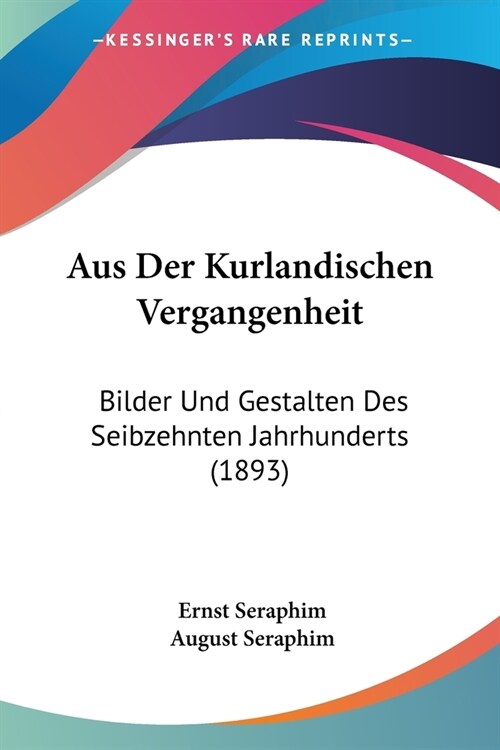 Aus Der Kurlandischen Vergangenheit: Bilder Und Gestalten Des Seibzehnten Jahrhunderts (1893) (Paperback)