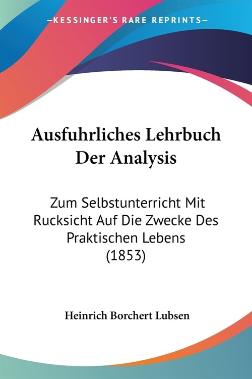 Ausfuhrliches Lehrbuch Der Analysis: Zum Selbstunterricht Mit Rucksicht Auf Die Zwecke Des Praktischen Lebens (1853) (Paperback)