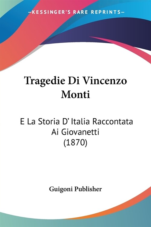 Tragedie Di Vincenzo Monti: E La Storia D Italia Raccontata Ai Giovanetti (1870) (Paperback)