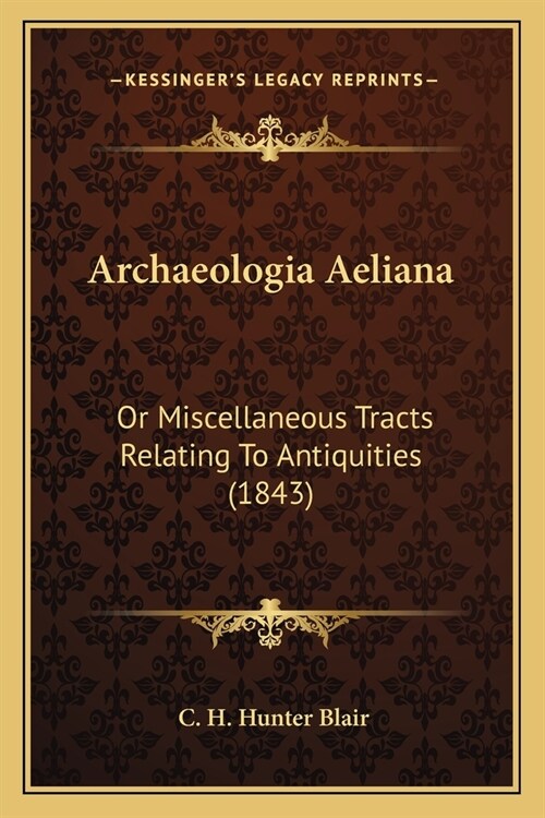 Archaeologia Aeliana: Or Miscellaneous Tracts Relating To Antiquities (1843) (Paperback)